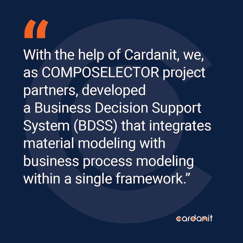 With the help of Cardanit, we, as COMPOSELECTOR project partners, developed a Business Decision Support
System (BDSS) that integrates material modeling with business process modeling within a single
framework.